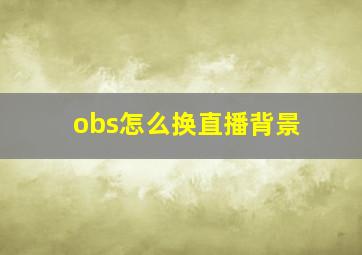 obs怎么换直播背景