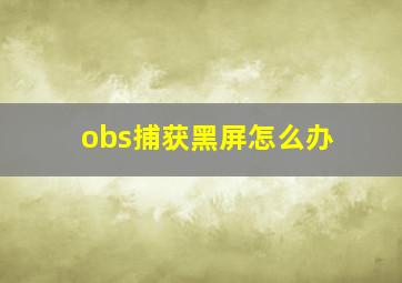 obs捕获黑屏怎么办