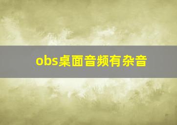 obs桌面音频有杂音