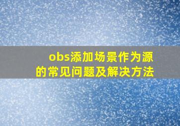 obs添加场景作为源的常见问题及解决方法