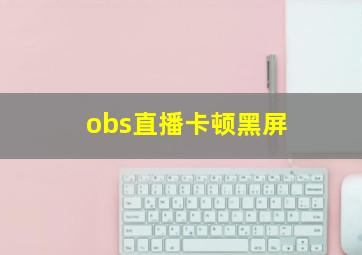 obs直播卡顿黑屏