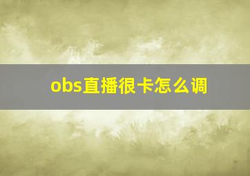 obs直播很卡怎么调