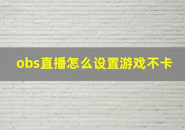 obs直播怎么设置游戏不卡