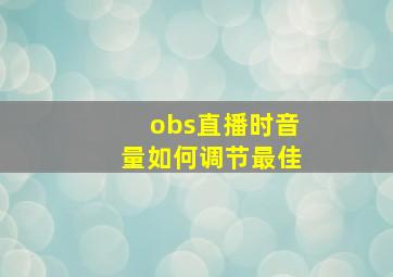 obs直播时音量如何调节最佳