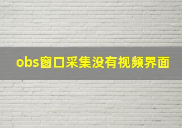 obs窗口采集没有视频界面