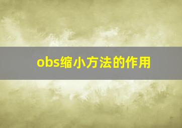 obs缩小方法的作用