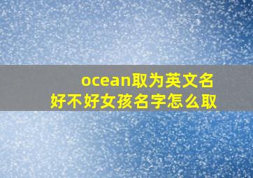 ocean取为英文名好不好女孩名字怎么取