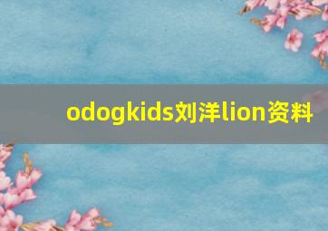 odogkids刘洋lion资料