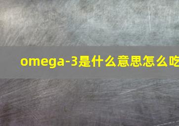 omega-3是什么意思怎么吃