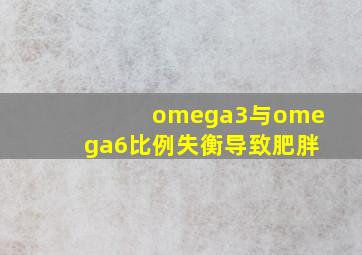 omega3与omega6比例失衡导致肥胖