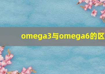 omega3与omega6的区别