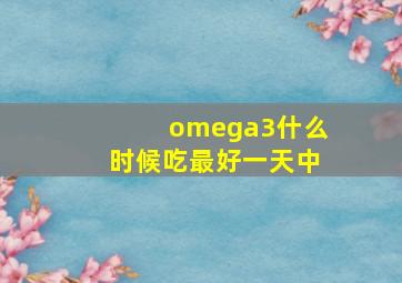 omega3什么时候吃最好一天中