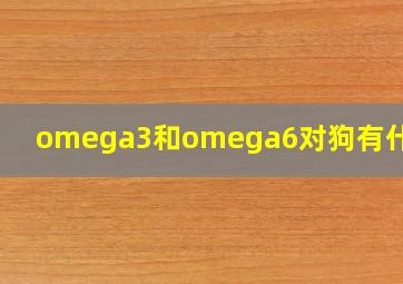 omega3和omega6对狗有什么用