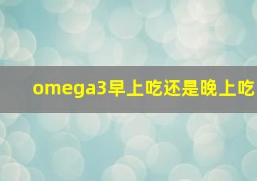 omega3早上吃还是晚上吃