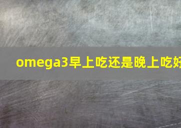 omega3早上吃还是晚上吃好