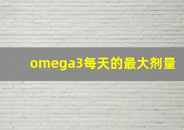 omega3每天的最大剂量