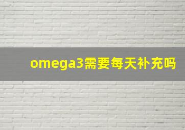 omega3需要每天补充吗