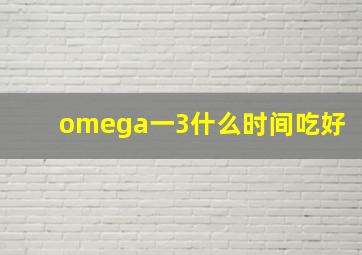 omega一3什么时间吃好