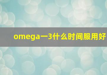 omega一3什么时间服用好