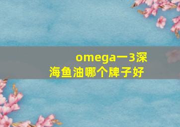 omega一3深海鱼油哪个牌子好