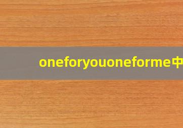 oneforyouoneforme中文