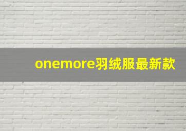 onemore羽绒服最新款