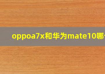 oppoa7x和华为mate10哪个好