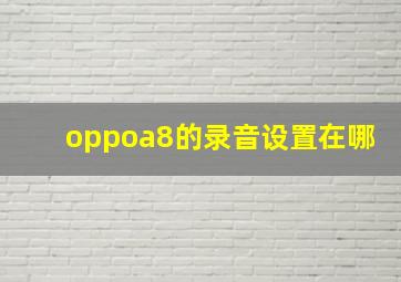 oppoa8的录音设置在哪