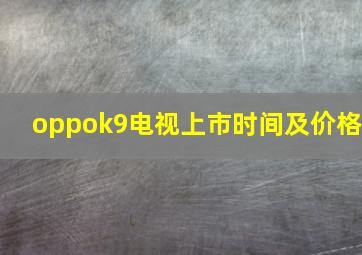 oppok9电视上市时间及价格