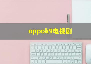 oppok9电视剧