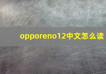 opporeno12中文怎么读