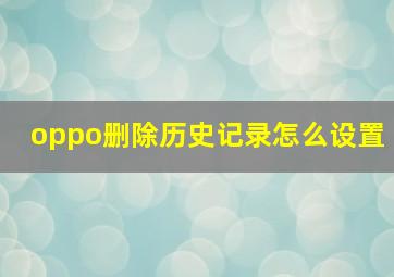 oppo删除历史记录怎么设置