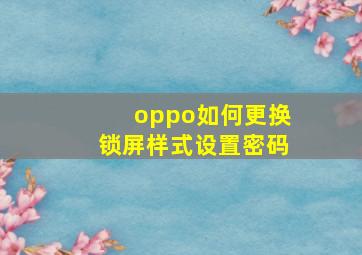 oppo如何更换锁屏样式设置密码