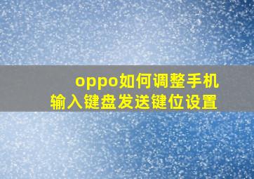 oppo如何调整手机输入键盘发送键位设置