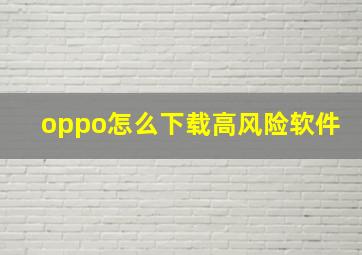 oppo怎么下载高风险软件