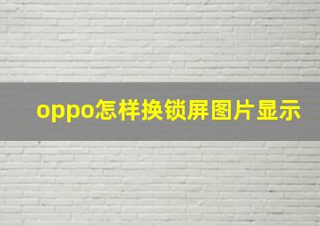 oppo怎样换锁屏图片显示