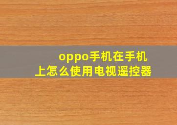 oppo手机在手机上怎么使用电视遥控器