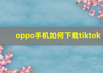 oppo手机如何下载tiktok