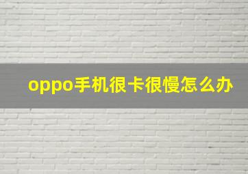 oppo手机很卡很慢怎么办