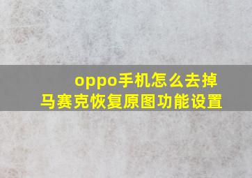 oppo手机怎么去掉马赛克恢复原图功能设置