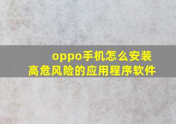 oppo手机怎么安装高危风险的应用程序软件