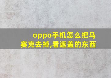 oppo手机怎么把马赛克去掉,看遮盖的东西