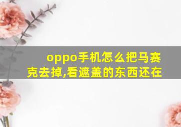 oppo手机怎么把马赛克去掉,看遮盖的东西还在