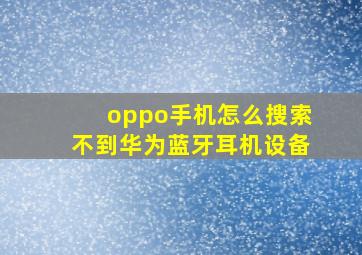 oppo手机怎么搜索不到华为蓝牙耳机设备