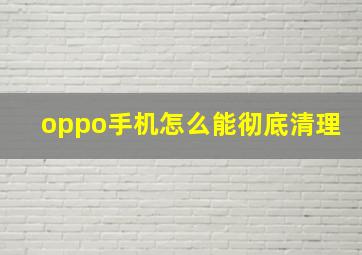 oppo手机怎么能彻底清理