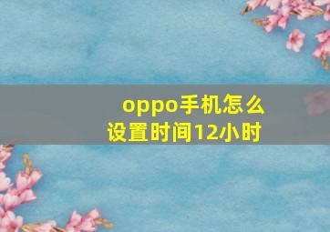 oppo手机怎么设置时间12小时