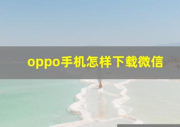 oppo手机怎样下载微信