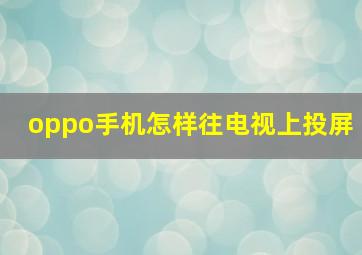 oppo手机怎样往电视上投屏