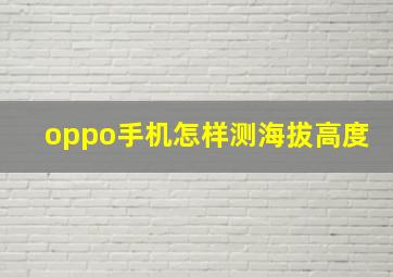 oppo手机怎样测海拔高度