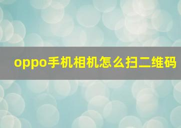 oppo手机相机怎么扫二维码